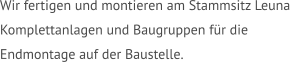 Wir fertigen und montieren am Stammsitz Leuna  Komplettanlagen und Baugruppen für die  Endmontage auf der Baustelle.